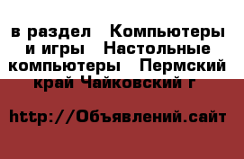  в раздел : Компьютеры и игры » Настольные компьютеры . Пермский край,Чайковский г.